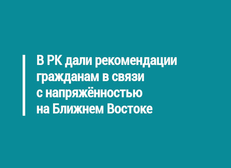 В РК дали рекомендации гражданам в связи с напряжённостью на Ближнем Востоке