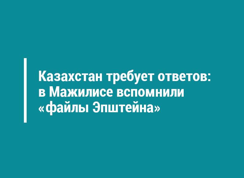 Казахстан требует ответов: в Мажилисе вспомнили «файлы Эпштейна»