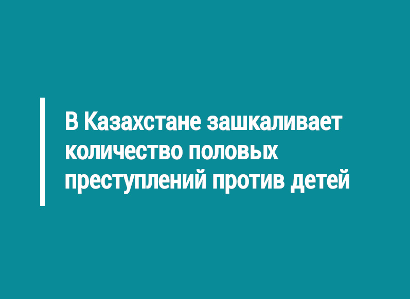 В Казахстане зашкаливает количество половых преступлений против детей