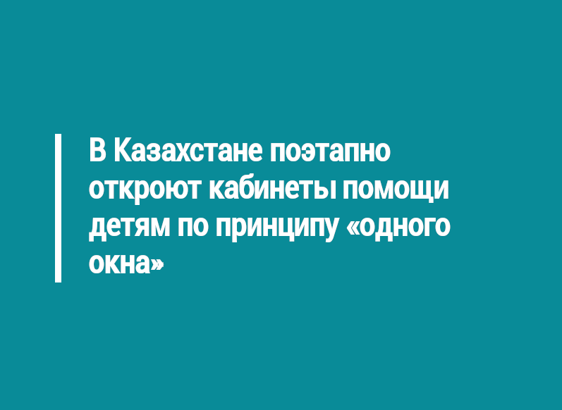 В Казахстане поэтапно откроют кабинеты помощи детям по принципу «одного окна»