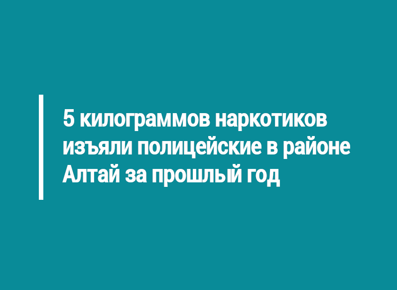 5 килограммов наркотиков изъяли полицейские в районе Алтай за прошлый год